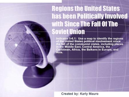 Regions the United States has been Politically Involved with Since The Fall Of The Soviet Union Indicator 5-6.1: Use a map to identify the regions of the.