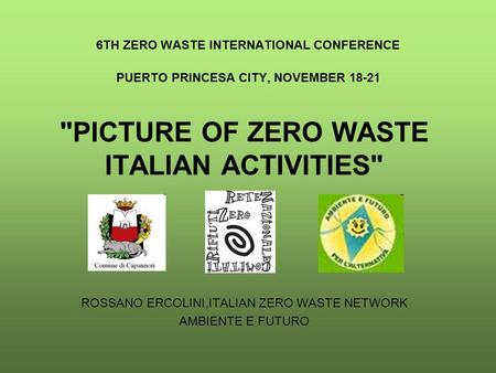 6TH ZERO WASTE INTERNATIONAL CONFERENCE PUERTO PRINCESA CITY, NOVEMBER 18-21 PICTURE OF ZERO WASTE ITALIAN ACTIVITIES ROSSANO ERCOLINI,ITALIAN ZERO WASTE.