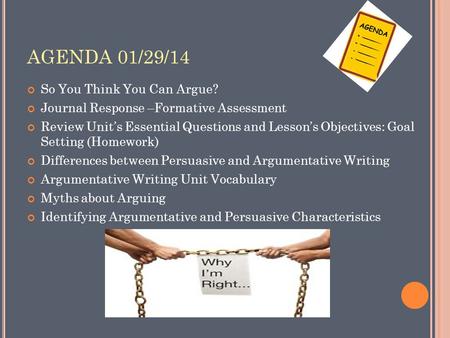 AGENDA 01/29/14 So You Think You Can Argue? Journal Response –Formative Assessment Review Unit’s Essential Questions and Lesson’s Objectives: Goal Setting.