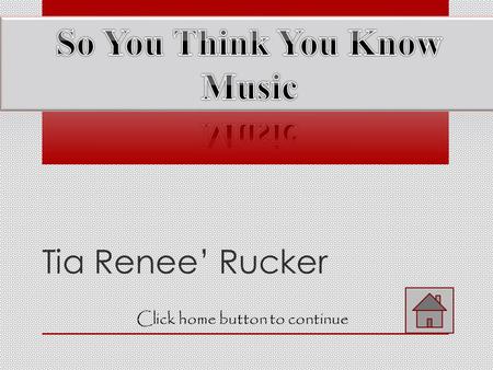 Tia Renee’ Rucker Click home button to continue Home Menu Click the music note button to proceed Click the back button to review Click the help button.