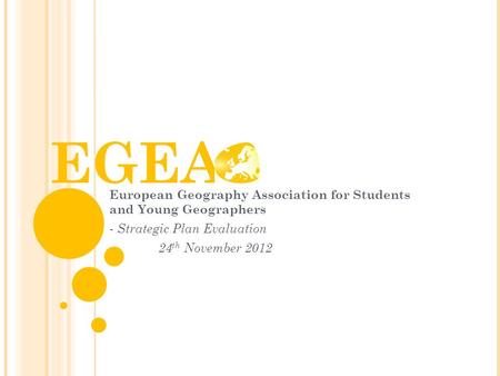 EGEA European Geography Association for Students and Young Geographers - Strategic Plan Evaluation 24 th November 2012.