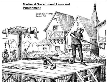 Medieval Government, Laws and Punishment By:Shayla Heffner Period: 5/6.