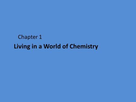Chapter 1 Living in a World of Chemistry. Chemistry is the study of matter and changes it undergoes. Everything that we do involves chemistry.