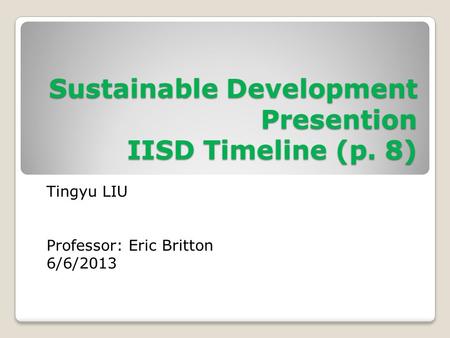 Sustainable Development Presention IISD Timeline (p. 8) Tingyu LIU Professor: Eric Britton 6/6/2013.