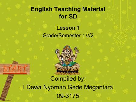 English Teaching Material for SD Lesson 1 Grade/Semester : V/2 Compiled by: I Dewa Nyoman Gede Megantara 09-3175.