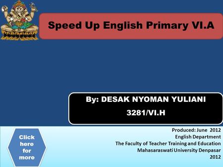 Speed Up English Primary VI.A By: DESAK NYOMAN YULIANI 3281/VI.H By: DESAK NYOMAN YULIANI 3281/VI.H Produced: June 2012 English Department The Faculty.