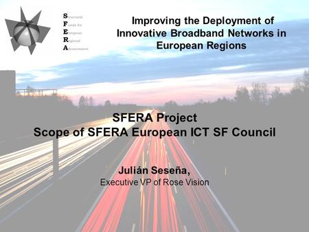09/10/2009SFERA Annual Conference 2009 SFERA Project Scope of SFERA European ICT SF Council Julián Seseña, Executive VP of Rose Vision Improving the Deployment.