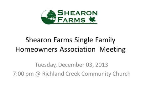 Shearon Farms Single Family Homeowners Association Meeting Tuesday, December 03, 2013 7:00 Richland Creek Community Church.