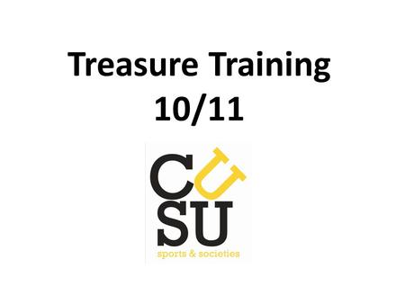 Treasure Training 10/11. Treasurer Training 10/11 The Role of the Treasurer Responsible for the club/society account Authorise all payments coming out.