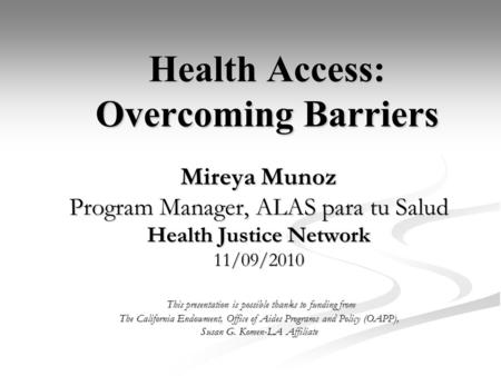 Health Access: Overcoming Barriers Mireya Munoz Program Manager, ALAS para tu Salud Health Justice Network 11/09/2010 This presentation is possible thanks.