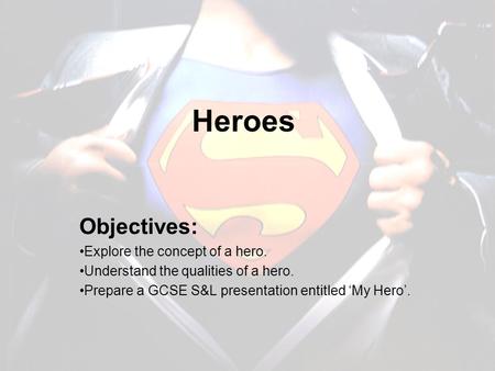 Heroes Objectives: Explore the concept of a hero. Understand the qualities of a hero. Prepare a GCSE S&L presentation entitled ‘My Hero’.