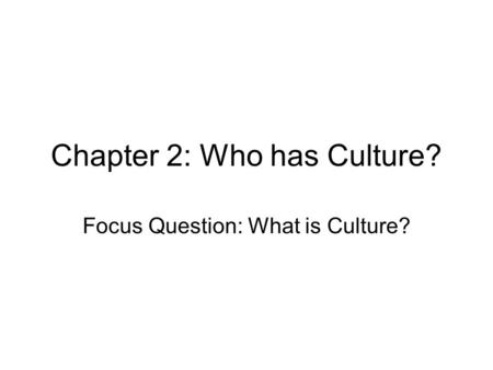 Chapter 2: Who has Culture? Focus Question: What is Culture?