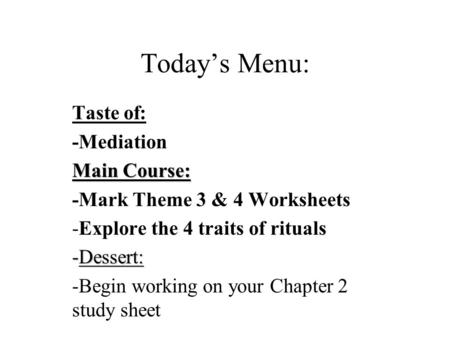Today’s Menu: Taste of: -Mediation Main Course: -Mark Theme 3 & 4 Worksheets -Explore the 4 traits of rituals -Dessert: -Begin working on your Chapter.