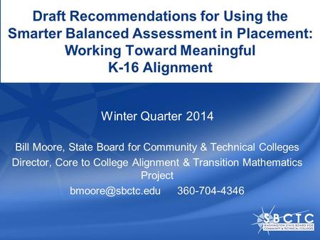 Draft Recommendations for Using the Smarter Balanced Assessment in Placement: Working Toward Meaningful K-16 Alignment Bill Moore, State Board for Community.