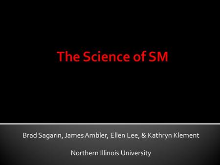 The Science of SM Brad Sagarin, James Ambler, Ellen Lee, & Kathryn Klement Northern Illinois University.
