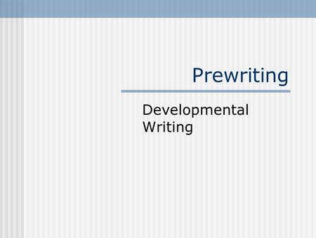 Prewriting Developmental Writing. Types of Prewriting Prewriting Reading Talking Freewriting Brainstorming Journaling Internet Search.
