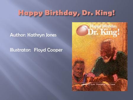 Happy Birthday, Dr. King! Author: Kathryn Jones Illustrator: Floyd Cooper.