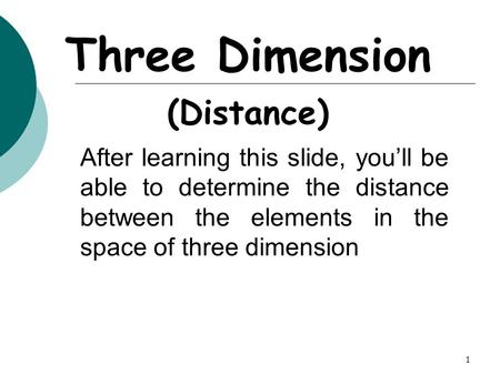 1 Three Dimension (Distance) After learning this slide, you’ll be able to determine the distance between the elements in the space of three dimension.