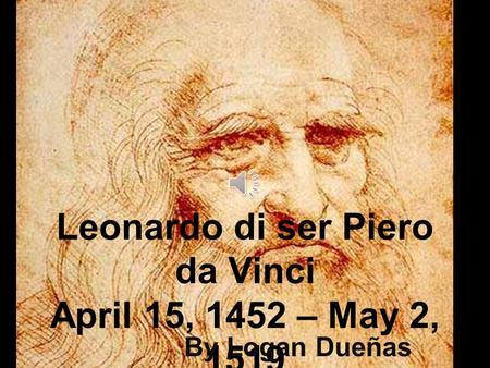 Leonardo di ser Piero da Vinci April 15, 1452 – May 2, 1519