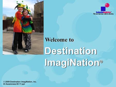 Welcome to © 2009 Destination ImagiNation, Inc. DI Awareness 09 17.ppt Destination ImagiNation ®