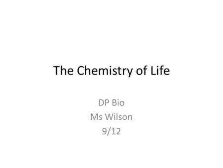 The Chemistry of Life DP Bio Ms Wilson 9/12. 3.1 Chemical elements and water 4 elements most commonly found in living things (as we know them!) – Carbon.