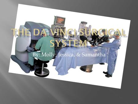 By: Molly, Jessica, & Samantha  A futuristic robot who can take the place of surgeons today.  Some examples of surgeries it has the ability to perform.