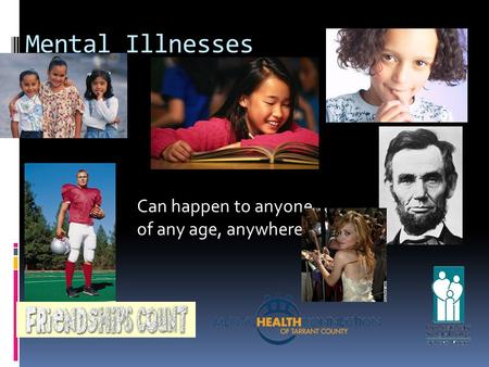 Mental Illnesses Can happen to anyone, of any age, anywhere.