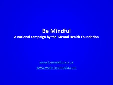 Be Mindful A national campaign by the Mental Health Foundation www.bemindful.co.uk www.wellmindmedia.com.
