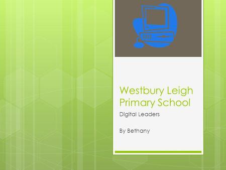 Westbury Leigh Primary School Digital Leaders By Bethany.