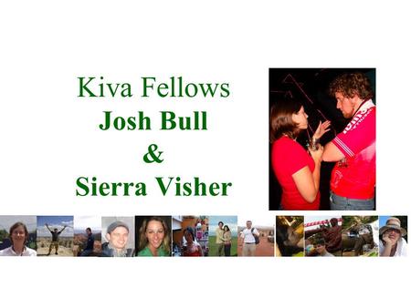 Kiva Fellows Josh Bull & Sierra Visher. Kiva Vision, Mission and Values Vision Everyone connected. Everyone empowered. Mission Kiva’s mission is to connect.