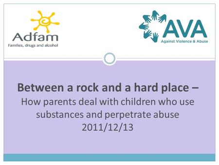 Between a rock and a hard place – How parents deal with children who use substances and perpetrate abuse 2011/12/13.