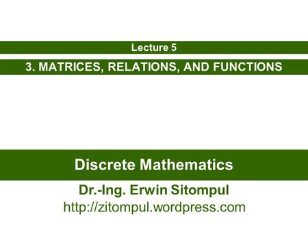 Discrete Mathematics 3. MATRICES, RELATIONS, AND FUNCTIONS Lecture 5 Dr.-Ing. Erwin Sitompul