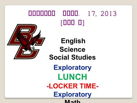Tuesday Sept. 17, 2013 [ Day F ] English Science Social Studies Exploratory LUNCH -LOCKER TIME- Exploratory Math.