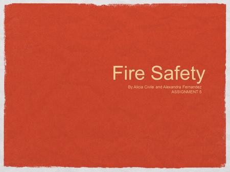 Fire Safety By Alicia Civile and Alexandra Fernandez ASSIGNMENT 5.
