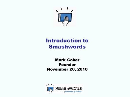 Introduction to Smashwords Mark Coker Founder November 20, 2010.