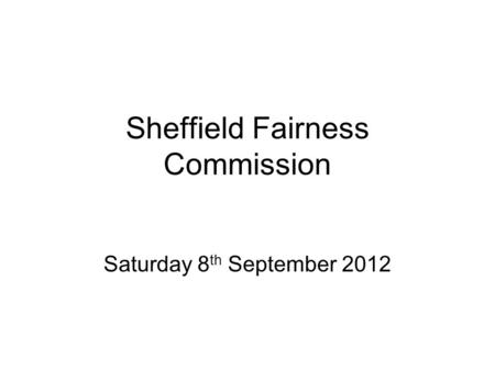 Sheffield Fairness Commission Saturday 8 th September 2012.