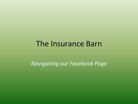 The Insurance Barn Navigating our Facebook Page. Finding Our Facebook Page There are 3 ways to find The Insurance Barn’s Facebook page. 1.From your browser.