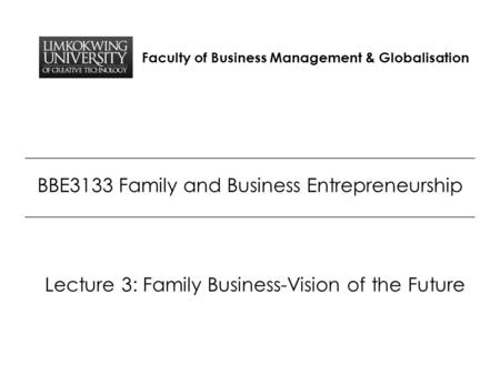 Faculty of Business Management & Globalisation BBE3133 Family and Business Entrepreneurship Lecture 3: Family Business-Vision of the Future.