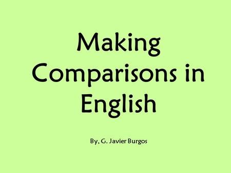 Making Comparisons in English By, G. Javier Burgos