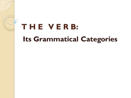 T H E V E R B: Its Grammatical Categories. P E R S O N AND N U M B E R The categories of person and number must be considered in close connection with.