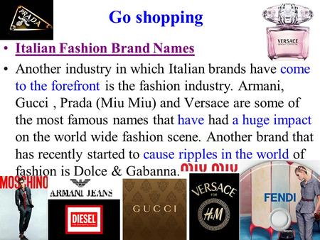Go shopping Italian Fashion Brand Names Another industry in which Italian brands have come to the forefront is the fashion industry. Armani, Gucci, Prada.