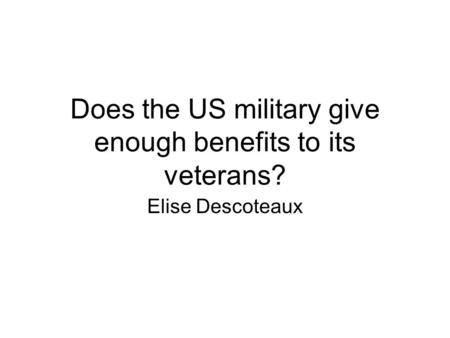 Does the US military give enough benefits to its veterans? Elise Descoteaux.