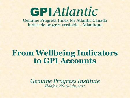 Genuine Progress Index for Atlantic Canada Indice de progrès véritable - Atlantique From Wellbeing Indicators to GPI Accounts Genuine Progress Institute.