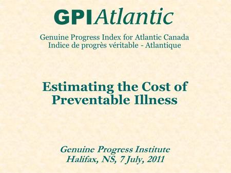 Genuine Progress Index for Atlantic Canada Indice de progrès véritable - Atlantique Estimating the Cost of Preventable Illness Genuine Progress Institute.