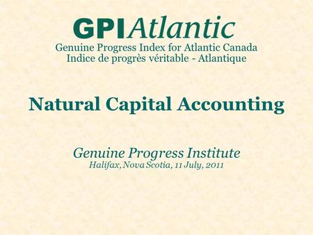 Genuine Progress Index for Atlantic Canada Indice de progrès véritable - Atlantique Natural Capital Accounting Genuine Progress Institute Halifax, Nova.