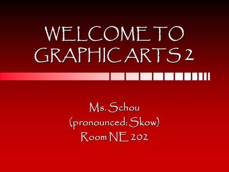 WELCOME TO GRAPHIC ARTS 2 Ms. Schou (pronounced: Skow) Room NE 202.