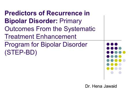 Predictors of Recurrence in Bipolar Disorder: Primary Outcomes From the Systematic Treatment Enhancement Program for Bipolar Disorder (STEP-BD) Dr. Hena.