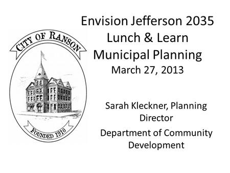 Envision Jefferson 2035 Lunch & Learn Municipal Planning March 27, 2013 Sarah Kleckner, Planning Director Department of Community Development.