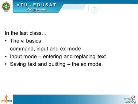 In the last class… The vi basics command, input and ex mode Input mode – entering and replacing text Saving text and quitting – the ex mode.