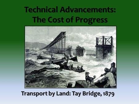 Technical Advancements: The Cost of Progress Transport by Land: Tay Bridge, 1879.
